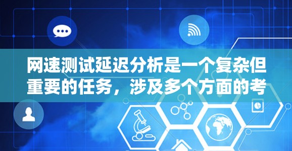 网速测试延迟分析是一个复杂但重要的任务，涉及多个方面的考量。以下是对该问题的系统分析和解决方案