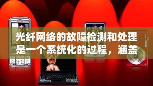 光纤网络的故障检测和处理是一个系统化的过程,涵盖了从监测到定位、处理和预防的多个环节。以下是对光纤网络故障检测和处理的详细分析 光纤网络的故障检测和处理是一个系统化的过程,涵盖了从监测到定位、处理和预防的多个环节。以下是对光纤网络故障检测和处理的详细分析