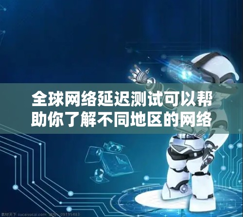 全球网络延迟测试可以帮助你了解不同地区的网络性能,优化内容分发策略。以下是进行全球网络延迟测试的分步指南 全球网络延迟测试可以帮助你了解不同地区的网络性能,优化内容分发策略。以下是进行全球网络延迟测试的分步指南