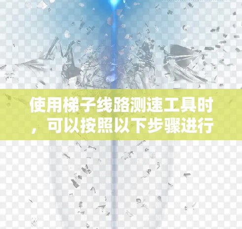 使用梯子线路测速工具时，可以按照以下步骤进行操作