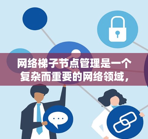 网络梯子节点管理是一个复杂而重要的网络领域,涉及多个方面的知识和技能。以下是对网络梯子节点管理的系统化总结 网络梯子节点管理是一个复杂而重要的网络领域,涉及多个方面的知识和技能。以下是对网络梯子节点管理的系统化总结
