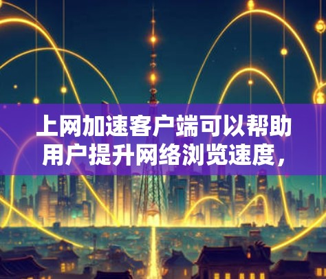 上网加速客户端可以帮助用户提升网络浏览速度,减少延迟,优化网络连接。以下是一些常见的解决方案