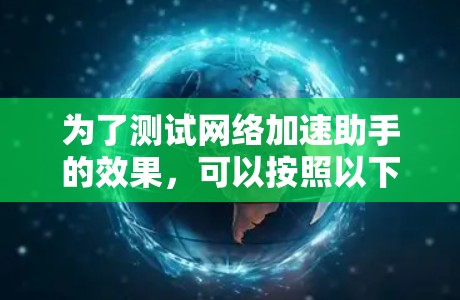 为了测试网络加速助手的效果，可以按照以下步骤进行