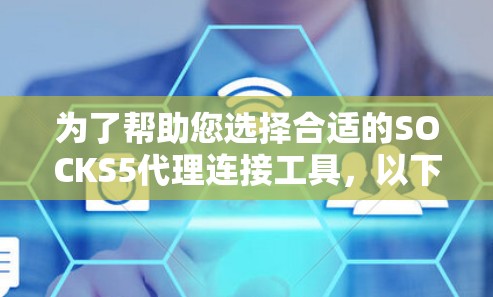 为了帮助您选择合适的SOCKS5代理连接工具,以下是对常见工具的分析和建议 为了帮助您选择合适的SOCKS5代理连接工具,以下是对常见工具的分析和建议