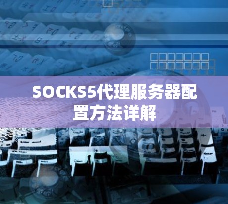 SOCKS5代理服务器配置方法详解