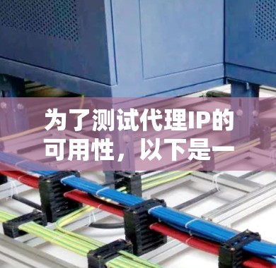为了测试代理IP的可用性，以下是一步步的指南，帮助您全面验证其性能和功能