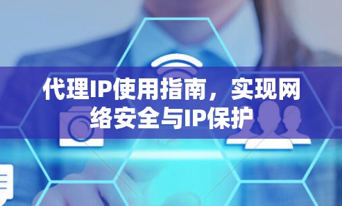 代理IP使用指南，实现网络安全与IP保护