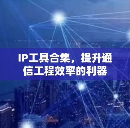 IP工具合集，提升通信工程效率的利器