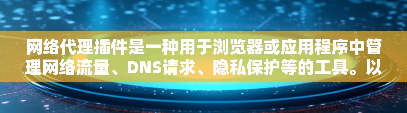 网络代理插件是一种用于浏览器或应用程序中管理网络流量、DNS请求、隐私保护等的工具。以下是一些常用的网络代理插件和相关资源，供您参考
