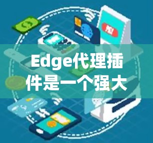 Edge代理插件是一个强大的网络安全工具，用于增强网络流量的监控和控制能力。以下是关于Edge代理插件的详细信息