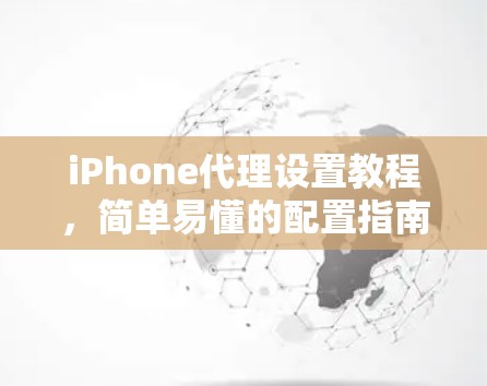 iPhone代理设置教程，简单易懂的配置指南