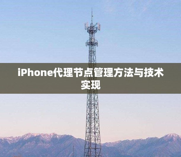 iPhone代理节点管理方法与技术实现 iPhone代理节点管理方法与技术实现