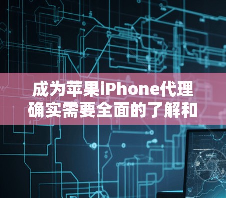 成为苹果iPhone代理确实需要全面的了解和持续的学习。以下是一个有条理的指南，帮助你顺利进入苹果代理业务