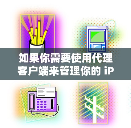 如果你需要使用代理客户端来管理你的 iPad 设备，以下是一些常用的代理客户端工具和解决方案