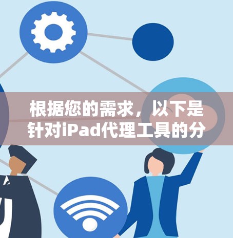 根据您的需求，以下是针对iPad代理工具的分步推荐