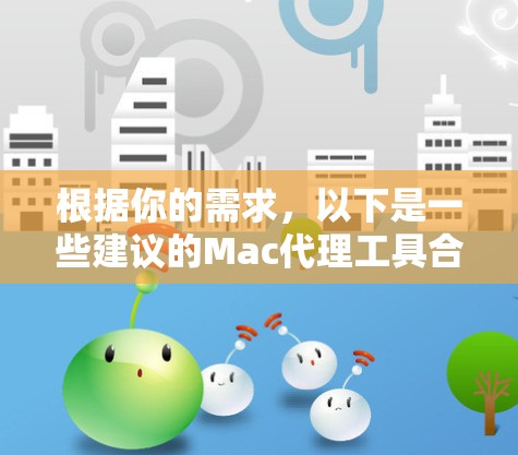 根据你的需求，以下是一些建议的Mac代理工具合集，每个工具都有其特点和适用场景