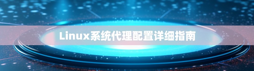 Linux系统代理配置详细指南
