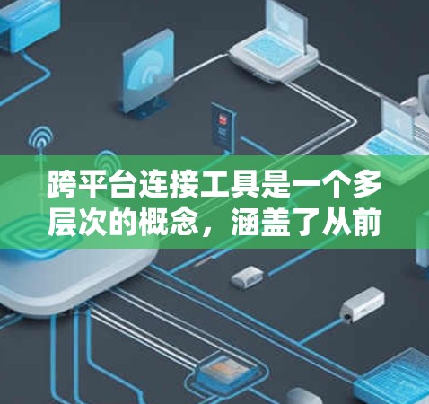 跨平台连接工具是一个多层次的概念,涵盖了从前端到后端、数据库到消息队列、配置管理到应用部署等多个方面。以下是对这些工具的详细分类和总结 跨平台连接工具是一个多层次的概念,涵盖了从前端到后端、数据库到消息队列、配置管理到应用部署等多个方面。以下是对这些工具的详细分类和总结