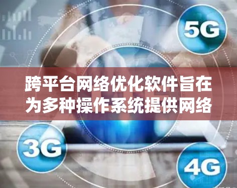 跨平台<strong>网络优化</strong>软件旨在为多种操作系统提供网络性能监控、调优、诊断和安全保护,帮助用户在不同环境中优化网络表现。以下是对该领域的详细分析