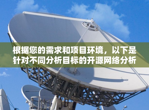 根据您的需求和项目环境，以下是针对不同分析目标的开源网络分析工具推荐
