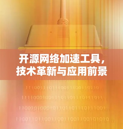 开源网络加速工具,技术革新与应用前景