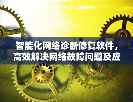 智能化网络诊断修复软件，高效解决网络故障问题及应用分析