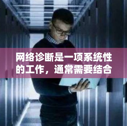 网络诊断是一项系统性的工作,通常需要结合多种工具和方法来排查网络问题。以下是一步步的网络诊断使用教程,帮助您有效地检测和解决网络连接问题 网络诊断是一项系统性的工作,通常需要结合多种工具和方法来排查网络问题。以下是一步步的网络诊断使用教程,帮助您有效地检测和解决网络连接问题