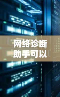 网络诊断助手可以帮助用户快速找到合适的医生或医疗资源，以下是一些推荐的网络诊断平台和服务供您参考