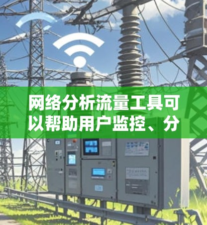 网络分析流量工具可以帮助用户监控、分析和管理网络流量,常见的工具包括 网络分析流量工具可以帮助用户监控、分析和管理网络流量,常见的工具包括