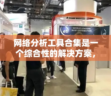 网络分析工具合集是一个综合性的解决方案，旨在帮助用户从多个维度全面分析网络数据。以下是对这一合集的详细分析
