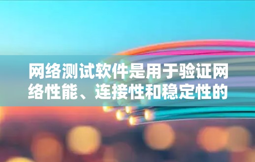网络测试软件是用于验证网络性能、连接性和稳定性的工具，广泛应用于网络管理员、开发人员和测试工程师等场景。以下是一些最新版本的网络测试软件及其简要信息