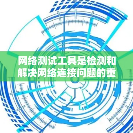网络测试工具是检测和解决网络连接问题的重要工具，涵盖了从基本到高级功能。以下是根据不同需求和场景分类的网络测试工具合集