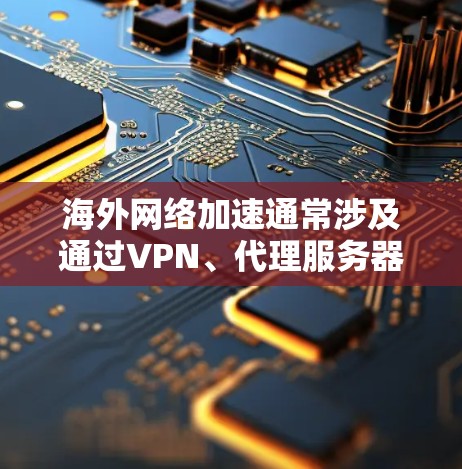 海外网络加速通常涉及通过VPN、代理服务器或其他<strong>网络优化</strong>技术来加快连接速度和稳定性。以下是一些常见的海外网络加速配置方法,适用于不同的场景