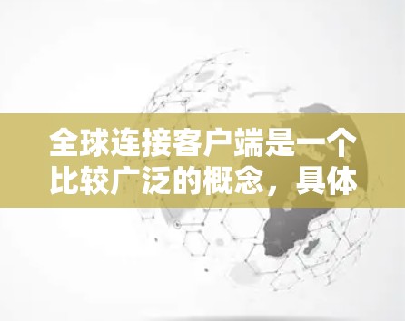 全球连接客户端是一个比较广泛的概念，具体含义取决于上下文。如果你指的是某个特定的软件、平台或技术，可能需要更多的信息来准确解释