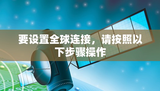 要设置全球连接,请按照以下步骤操作