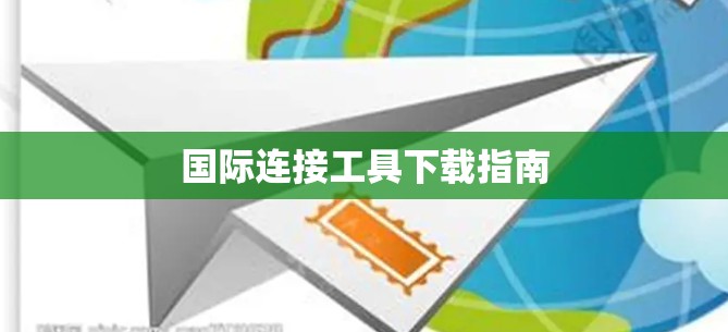 国际连接工具下载指南 国际连接工具下载指南
