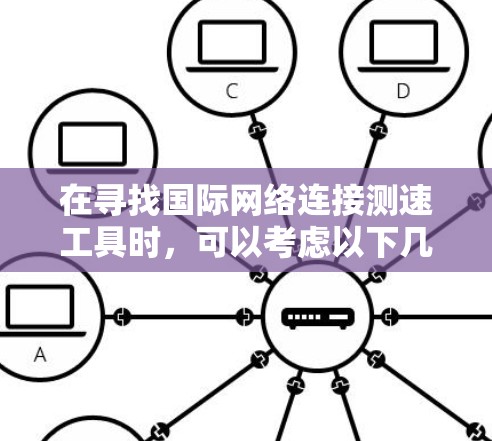 在寻找国际网络连接测速工具时，可以考虑以下几种方法和工具，帮助您准确测量跨国网络的带宽和性能