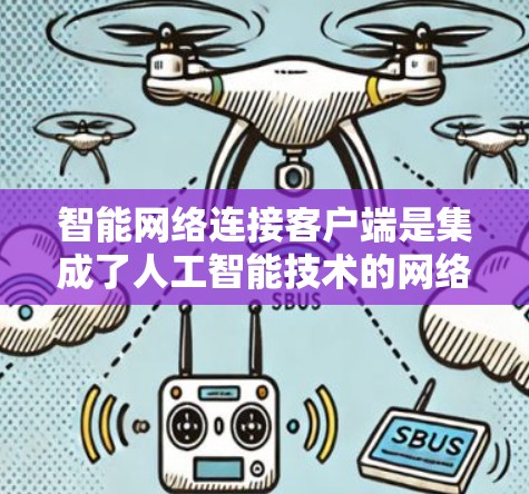 智能网络连接客户端是集成了人工智能技术的网络客户端解决方案，旨在通过智能化方式优化网络连接，提升连接效率和稳定性。以下是对这一技术的详细分析