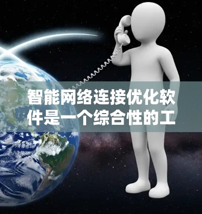智能网络连接优化软件是一个综合性的工具,旨在通过先进的技术提升网络性能,解决多种问题。以下是对该软件的详细分析和总结 智能网络连接优化软件是一个综合性的工具,旨在通过先进的技术提升网络性能,解决多种问题。以下是对该软件的详细分析和总结