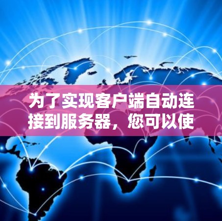 为了实现客户端自动连接到服务器,您可以使用以下几种方法 为了实现客户端自动连接到服务器,您可以使用以下几种方法