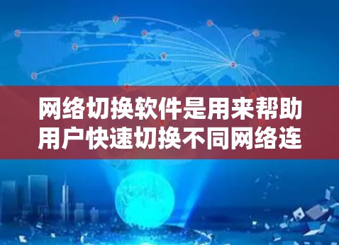 网络切换软件是用来帮助用户快速切换不同网络连接的工具，常见于企业环境中，特别是在需要频繁切换网络或管理多个网络环境时。以下是一些常见的网络切换软件和工具，建议使用最新版本以获得更好的性能和安全性