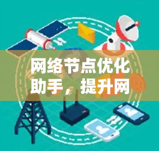 网络节点优化助手,提升网络性能的高效解决方案