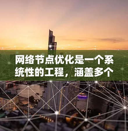 网络节点优化是一个系统性的工程,涵盖多个方面。以下是对网络节点优化方案的总结和建议 网络节点优化是一个系统性的工程,涵盖多个方面。以下是对网络节点优化方案的总结和建议