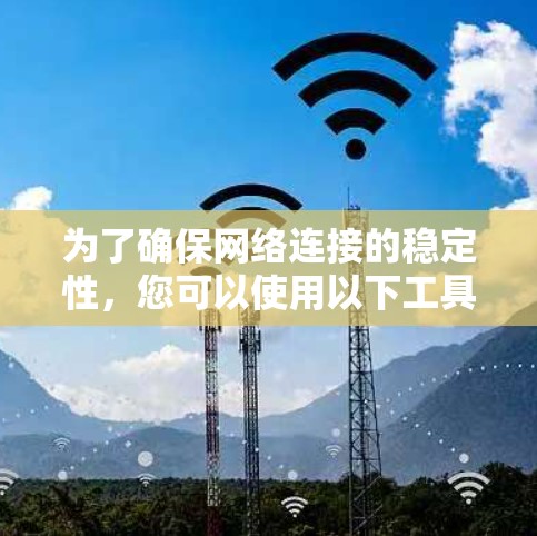 为了确保网络连接的稳定性,您可以使用以下工具和方法来监控和优化网络性能