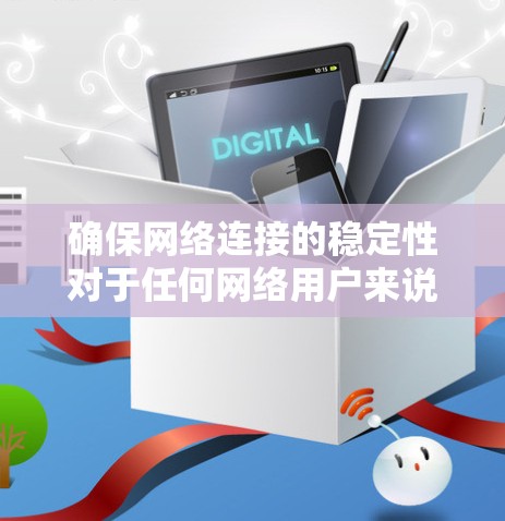 确保网络连接的稳定性对于任何网络用户来说都是非常重要的。以下是一些详细的步骤，帮助您检查和解决网络连接问题
