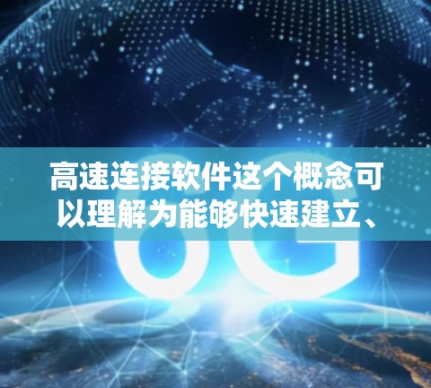 高速连接软件这个概念可以理解为能够快速建立、优化或加速网络连接的软件工具。以下是一些常见的高速连接软件及其最新版本 高速连接软件这个概念可以理解为能够快速建立、优化或加速网络连接的软件工具。以下是一些常见的高速连接软件及其最新版本