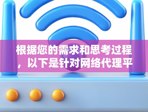 根据您的需求和思考过程，以下是针对网络代理平台的推荐和详细说明