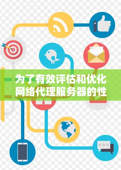 为了有效评估和优化网络代理服务器的性能,以下是选择适合的测速工具的步骤和建议 为了有效评估和优化网络代理服务器的性能,以下是选择适合的测速工具的步骤和建议
