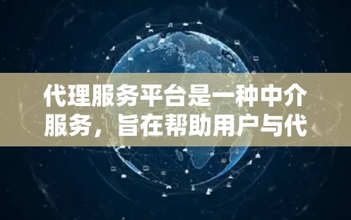 代理服务平台是一种中介服务,旨在帮助用户与代理商、经销商、分销商等建立联系,实现业务扩展和资源共享。以下是一些常见的代理服务平台使用方法 代理服务平台是一种中介服务,旨在帮助用户与代理商、经销商、分销商等建立联系,实现业务扩展和资源共享。以下是一些常见的代理服务平台使用方法