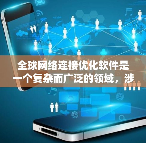 全球网络连接优化软件是一个复杂而广泛的领域，涉及多个技术和策略的结合。以下是对该领域的系统化总结，帮助您更好地理解和应用相关知识